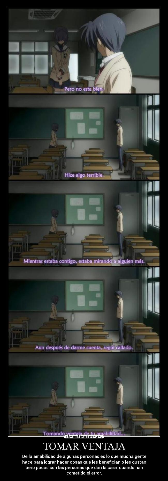TOMAR VENTAJA - De la amabilidad de algunas personas es lo que mucha gente
hace para lograr hacer cosas que les benefician o les gustan
pero pocas son las personas que dan la cara cuando han
cometido el error.