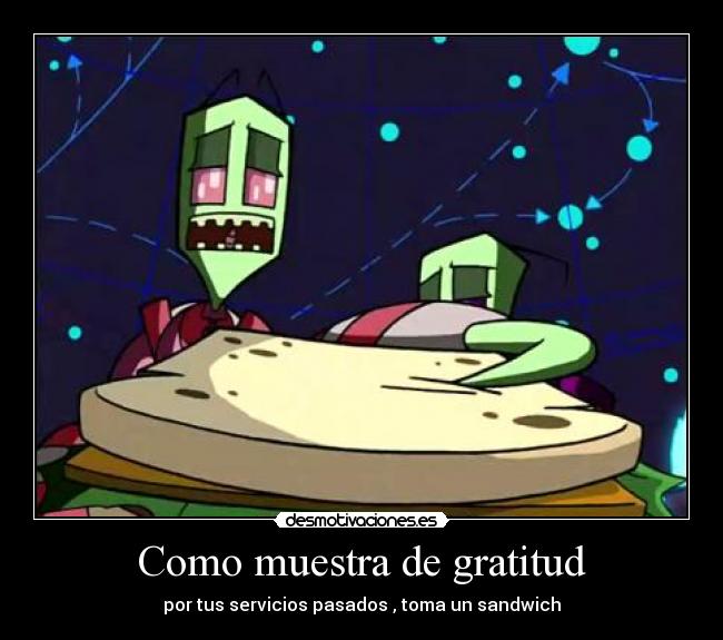 Como muestra de gratitud - por tus servicios pasados , toma un sandwich
