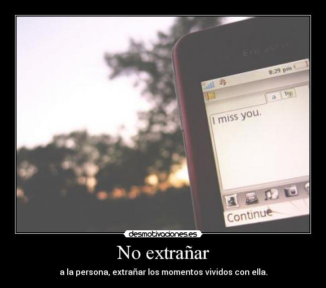 No extrañar - a la persona, extrañar los momentos vividos con ella.