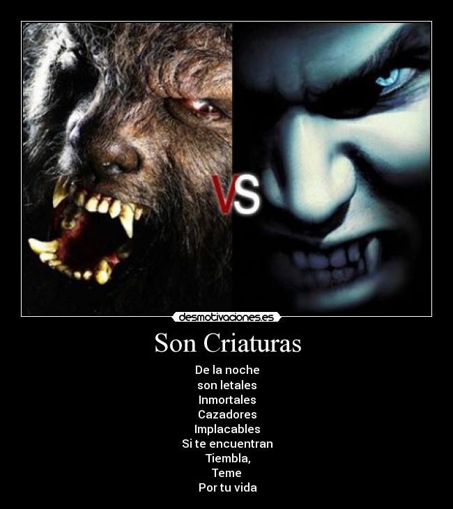 Son Criaturas - De la noche
son letales
Inmortales
Cazadores
Implacables
Si te encuentran
Tiembla,
Teme
Por tu vida