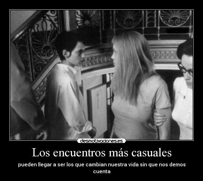 Los encuentros más casuales - pueden llegar a ser los que cambian nuestra vida sin que nos demos cuenta