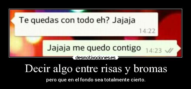 Decir algo entre risas y bromas - pero que en el fondo sea totalmente cierto.