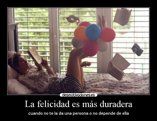 La felicidad es más duradera - cuando no te la da una persona o no depende de ella