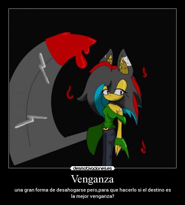 Venganza - una gran forma de desahogarse pero,para que hacerlo si el destino es
la mejor venganza?