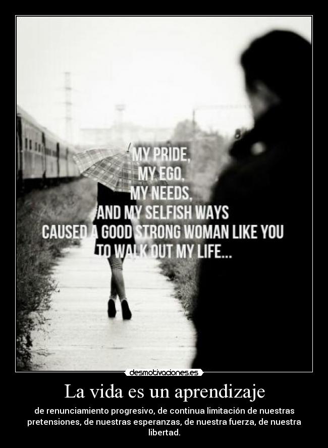 La vida es un aprendizaje - de renunciamiento progresivo, de continua limitación de nuestras
pretensiones, de nuestras esperanzas, de nuestra fuerza, de nuestra
libertad.