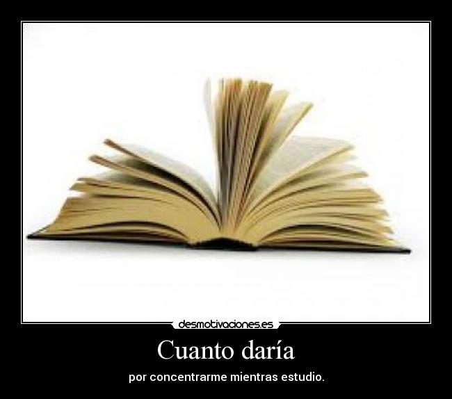 Cuanto daría - por concentrarme mientras estudio.