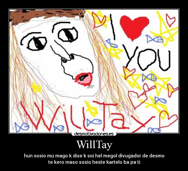 WillTay - hun sosio mu mago k dise k soi hel megol divugador de desmo
te kero maso sosio heste kartelo ba pa ti