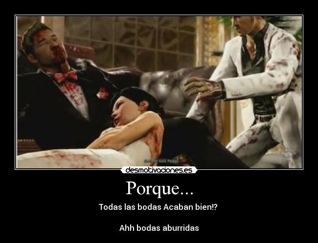 Porque... - Todas las bodas Acaban bien!?
Ahh bodas aburridas