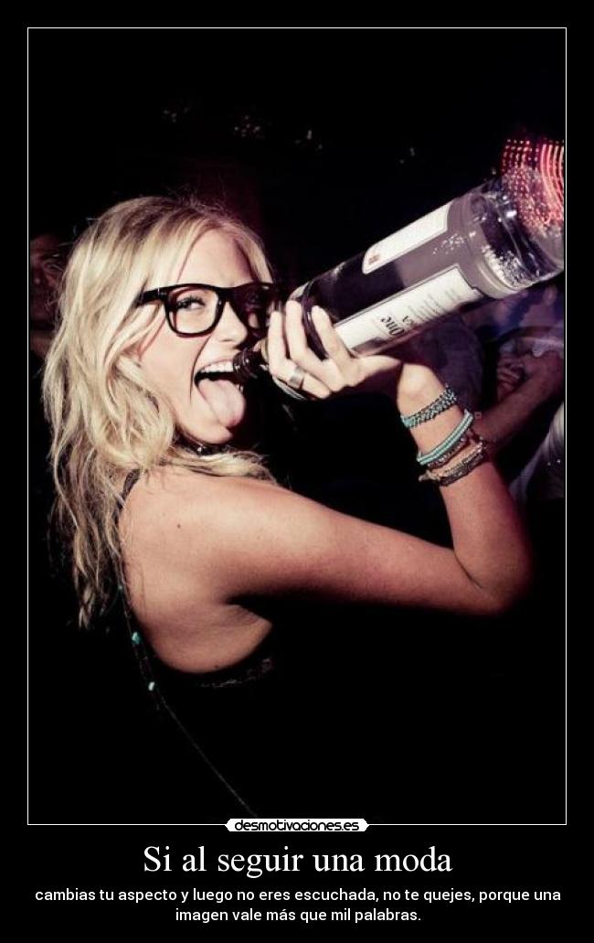 Si al seguir una moda - cambias tu aspecto y luego no eres escuchada, no te quejes, porque una
imagen vale más que mil palabras.