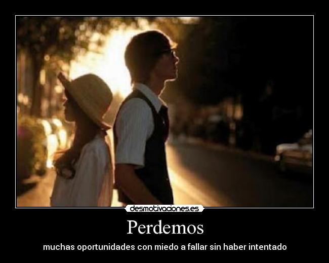 Perdemos - muchas oportunidades con miedo a fallar sin haber intentado