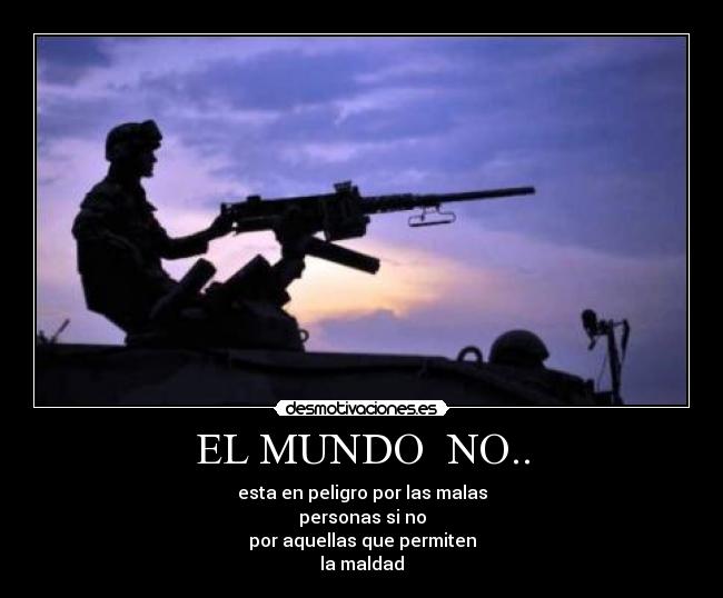 EL MUNDO NO.. - esta en peligro por las malas
personas si no
por aquellas que permiten
la maldad