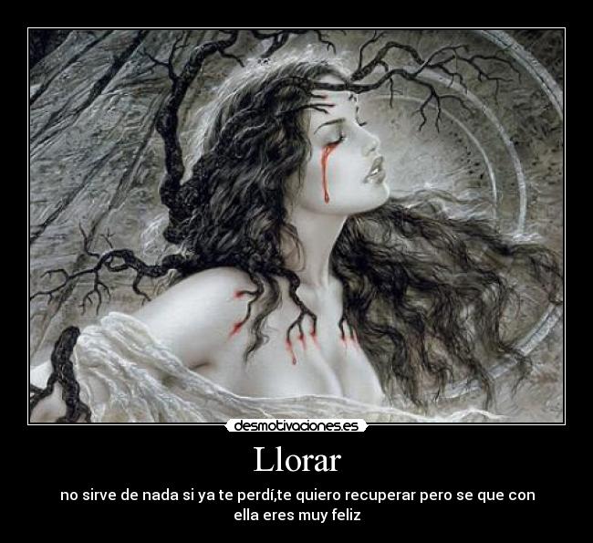 Llorar - no sirve de nada si ya te perdí,te quiero recuperar pero se que con ella eres muy feliz