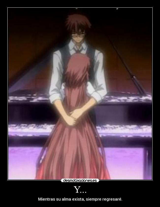 Y... - Mientras su alma exista, siempre regresaré.