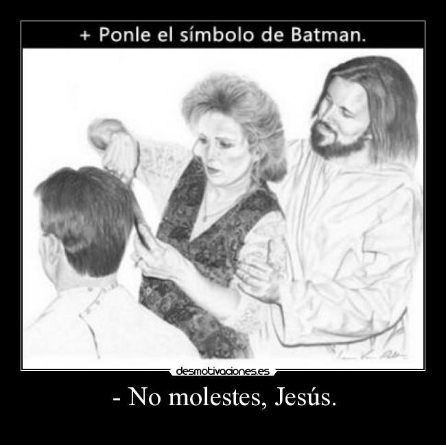 - No molestes, Jesús. - 