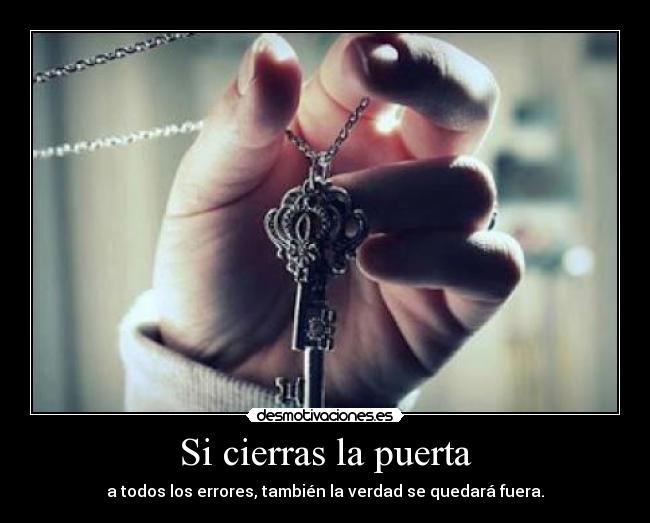Si cierras la puerta - a todos los errores, también la verdad se quedará fuera.