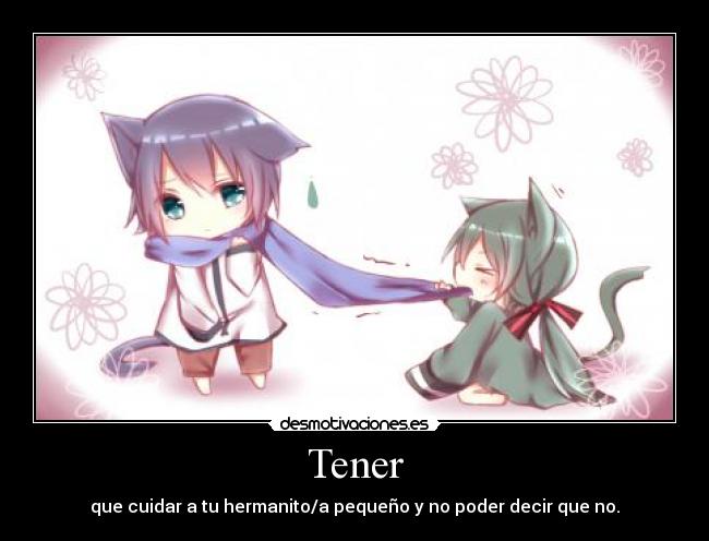 Tener - que cuidar a tu hermanito/a pequeño y no poder decir que no.