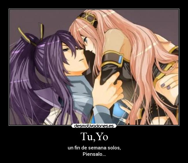 Tu,Yo - un fin de semana solos,
Piensalo...