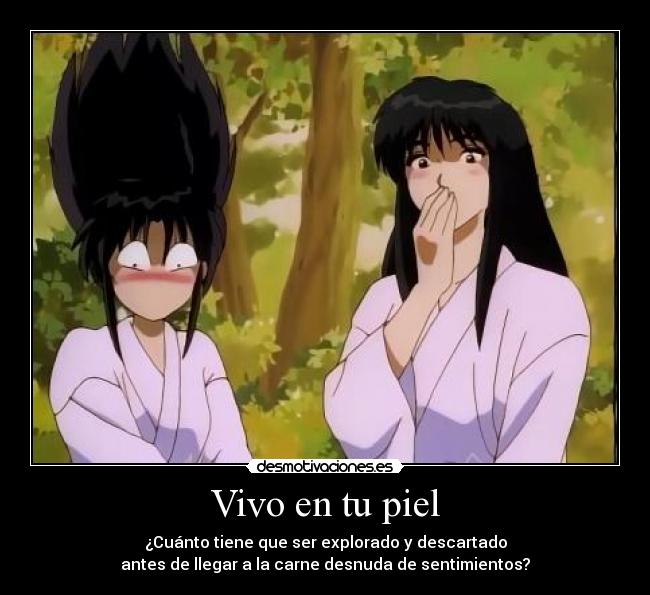 Vivo en tu piel - ¿Cuánto tiene que ser explorado y descartado
antes de llegar a la carne desnuda de sentimientos?