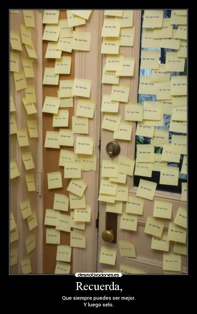 Recuerda, - Que siempre puedes ser mejor.
Y luego selo.