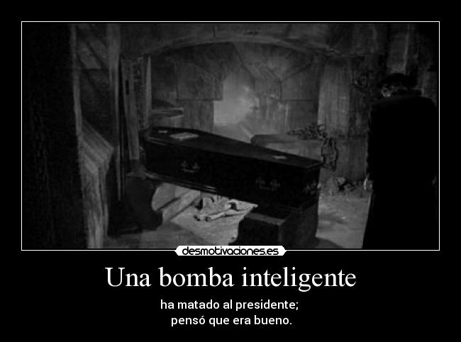 Una bomba inteligente - ha matado al presidente;
pensó que era bueno.