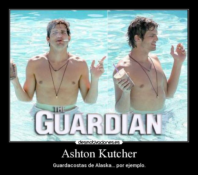 Ashton Kutcher - Guardacostas de Alaska... por ejemplo.