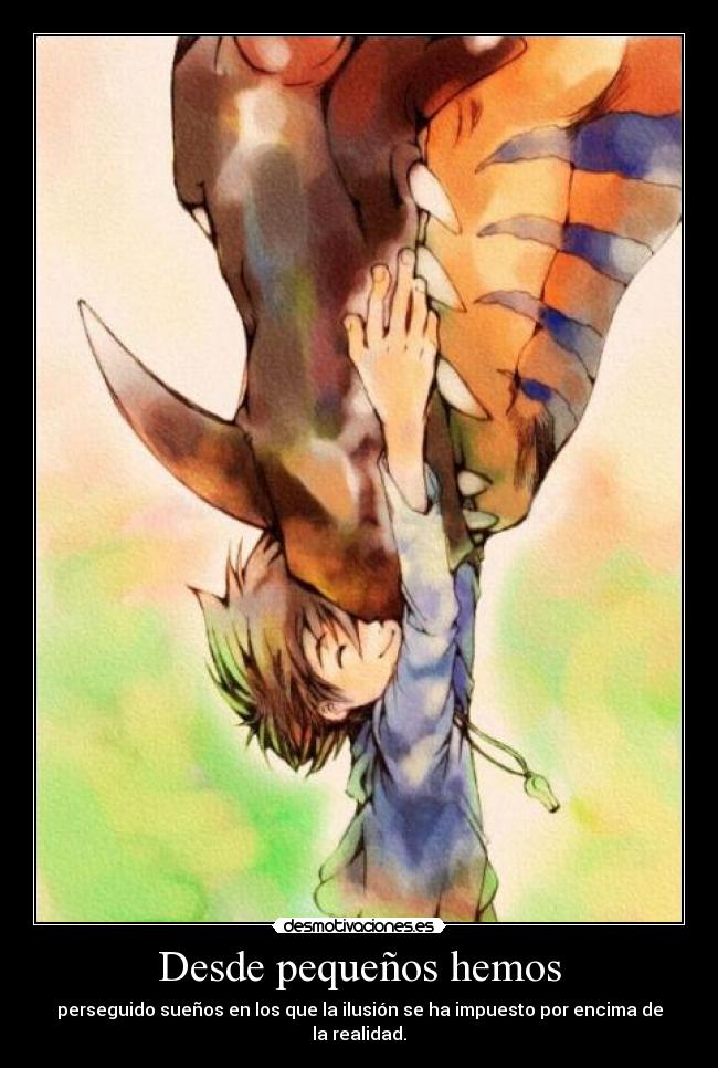 Desde pequeños hemos - perseguido sueños en los que la ilusión se ha impuesto por encima de la realidad.