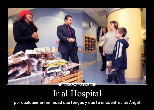 Ir al Hospital - por cualquier enfermedad que tengas y que te encuentres un Ángel.