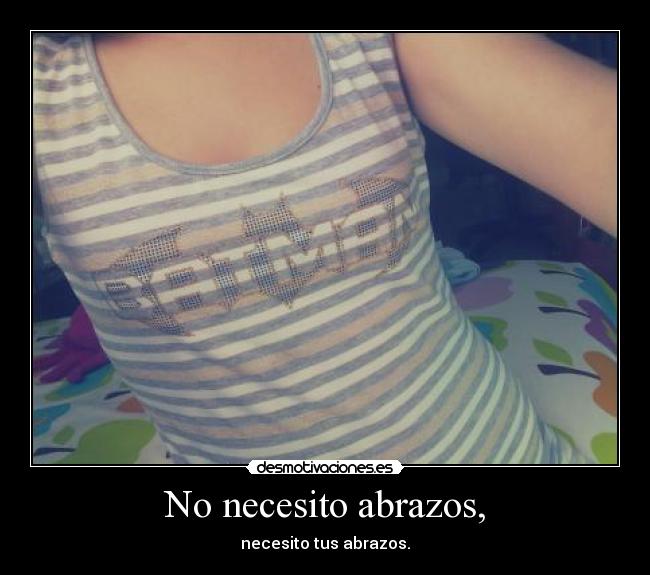 No necesito abrazos, - necesito tus abrazos.