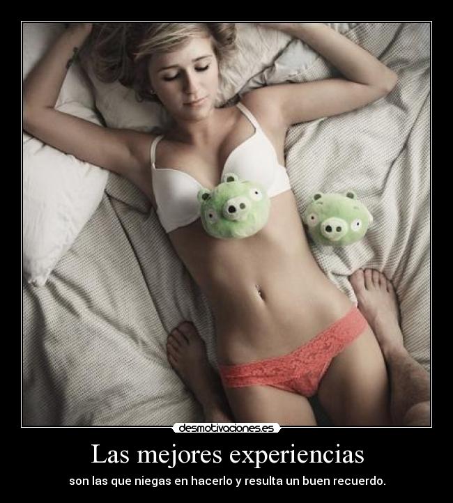 Las mejores experiencias - son las que niegas en hacerlo y resulta un buen recuerdo.