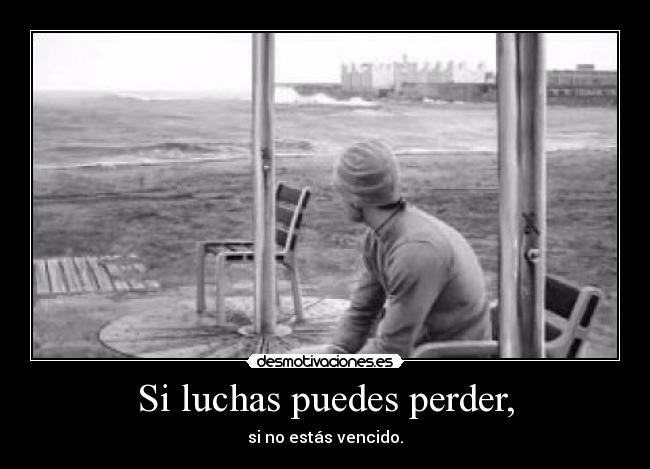Si luchas puedes perder, -