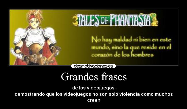 Grandes frases - de los videojuegos,
demostrando que los videojuegos no son solo violencia como muchos creen