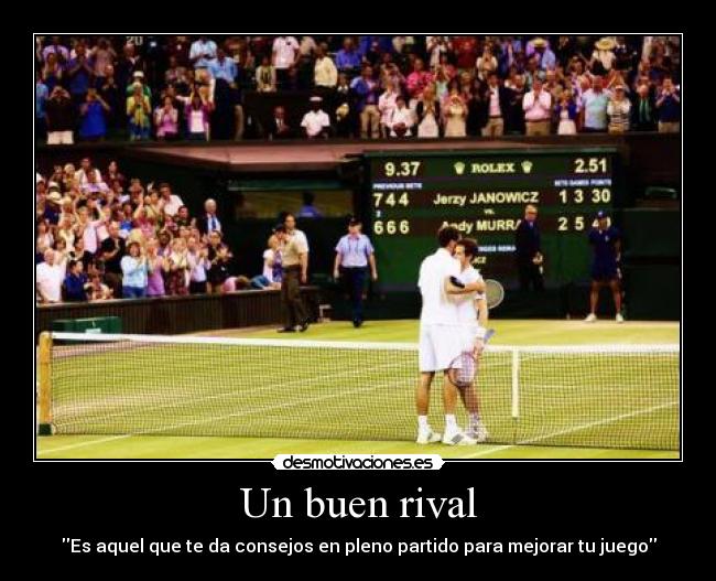 Un buen rival - Es aquel que te da consejos en pleno partido para mejorar tu juego