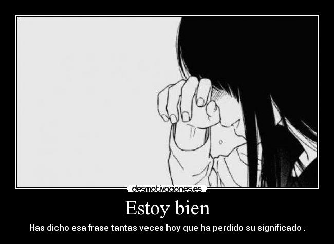Estoy bien - Has dicho esa frase tantas veces hoy que ha perdido su significado .