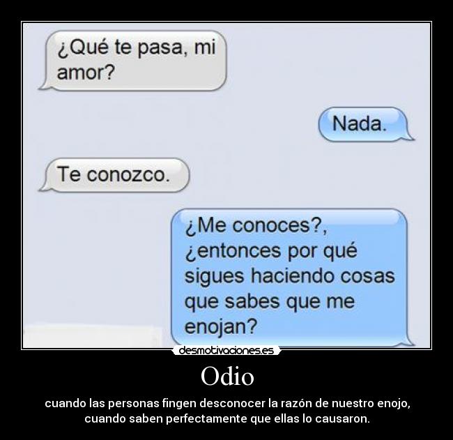 Odio - cuando las personas fingen desconocer la razón de nuestro enojo,
cuando saben perfectamente que ellas lo causaron.