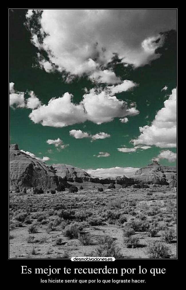 Es mejor te recuerden por lo que - los hiciste sentir que por lo que lograste hacer.