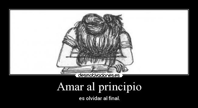 Amar al principio - es olvidar al final.