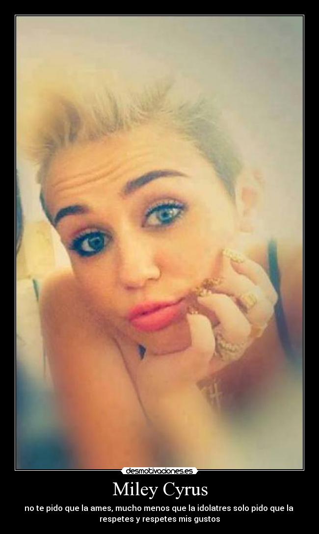 Miley Cyrus - no te pido que la ames, mucho menos que la idolatres solo pido que la
respetes y respetes mis gustos