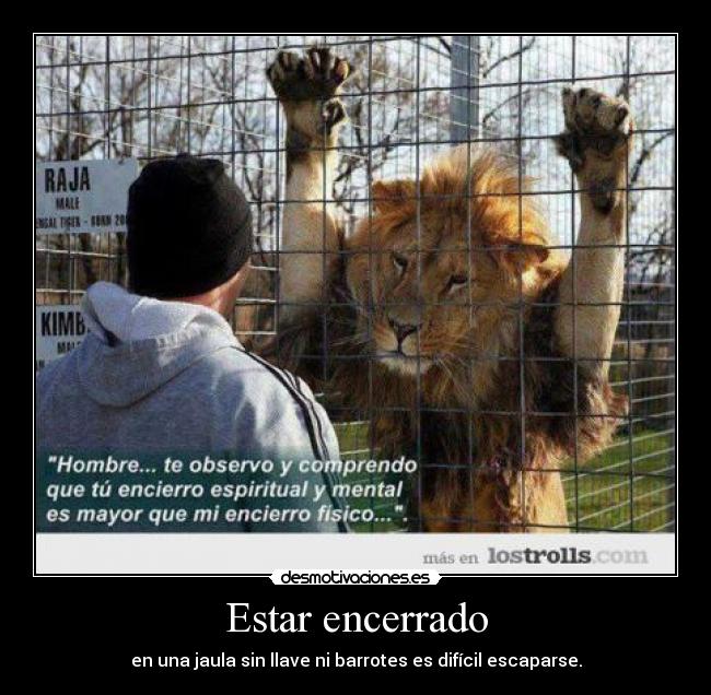 Estar encerrado - en una jaula sin llave ni barrotes es difícil escaparse.