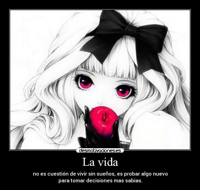 La vida - no es cuestión de vivir sin sueños, es probar algo nuevo
para tomar decisiones mas sabias.