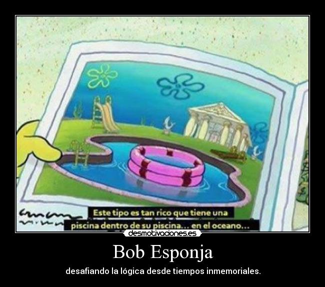 Bob Esponja - desafiando la lógica desde tiempos inmemoriales.