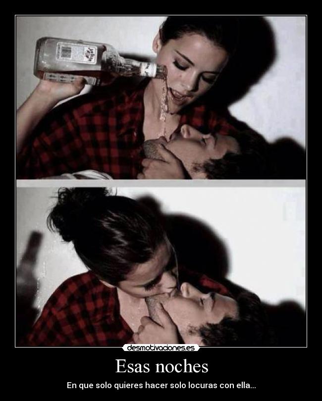 Esas noches - En que solo quieres hacer solo locuras con ella...