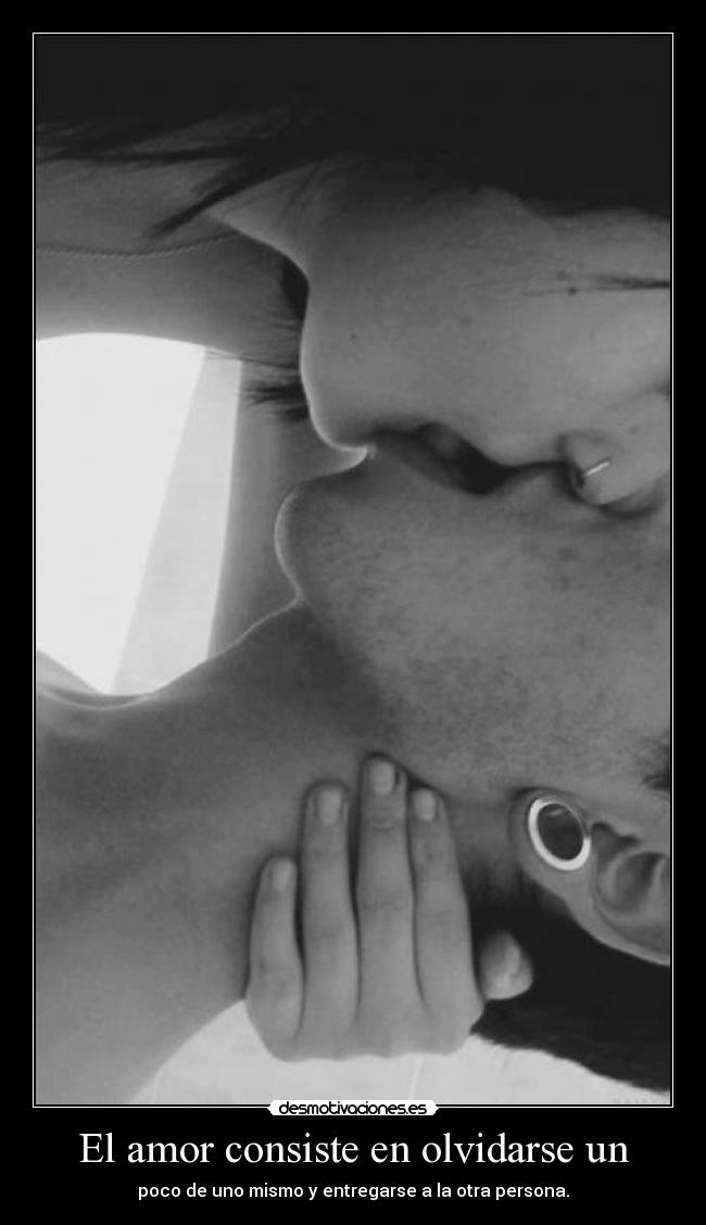 El amor consiste en olvidarse un - poco de uno mismo y entregarse a la otra persona.