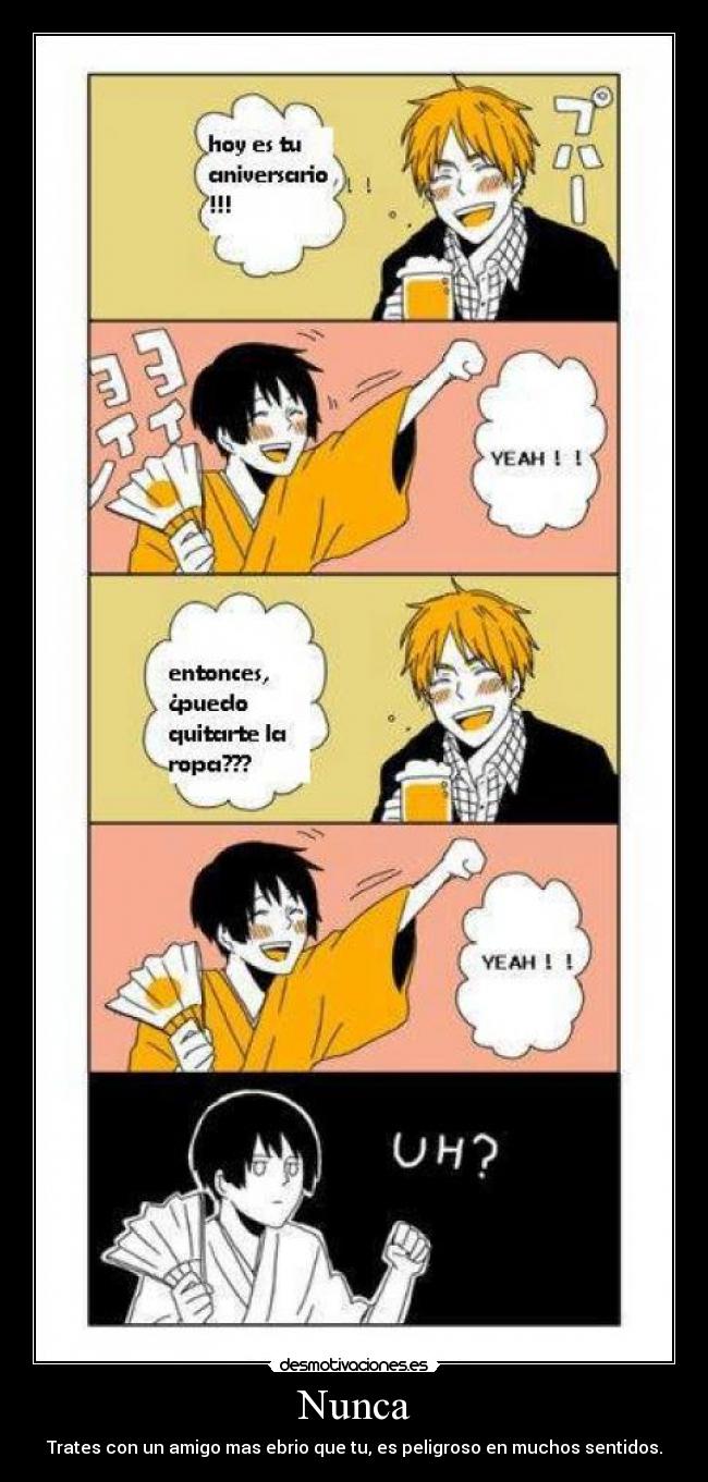 Nunca - Trates con un amigo mas ebrio que tu, es peligroso en muchos sentidos.