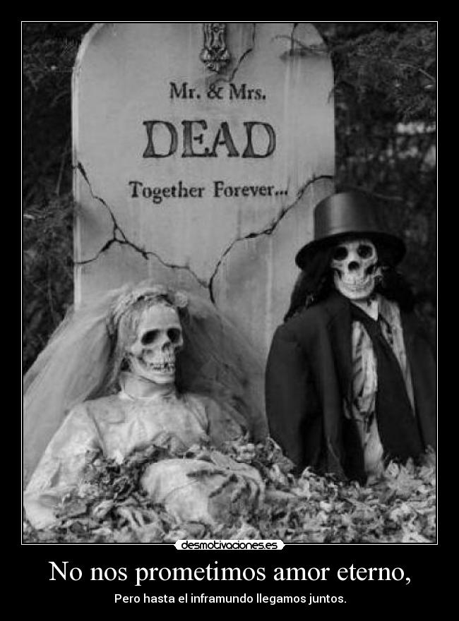 No nos prometimos amor eterno, - Pero hasta el inframundo llegamos juntos.