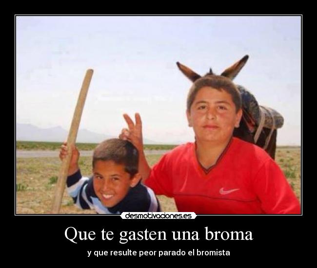 Que te gasten una broma - y que resulte peor parado el bromista