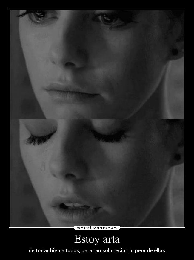 Estoy arta - de tratar bien a todos, para tan solo recibir lo peor de ellos.