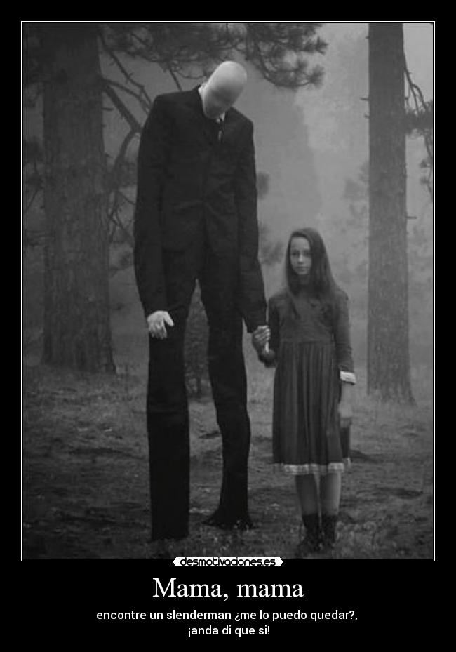 Mama, mama - encontre un slenderman ¿me lo puedo quedar?,
¡anda di que si!