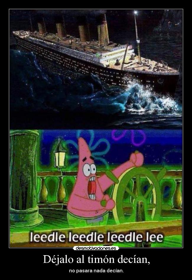 Déjalo al timón decían, - no pasara nada decían.