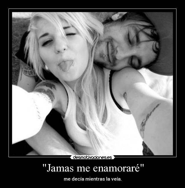 Jamas me enamoraré - me decía mientras la veía.