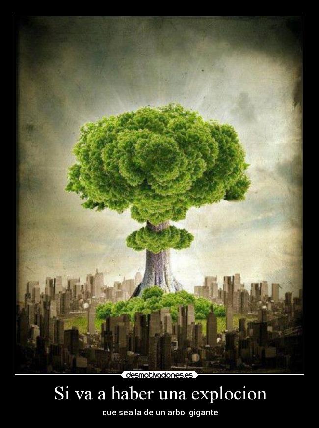 Si va a haber una explocion - que sea la de un arbol gigante